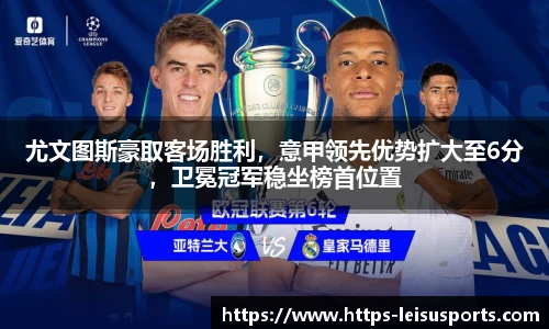 尤文图斯豪取客场胜利，意甲领先优势扩大至6分，卫冕冠军稳坐榜首位置