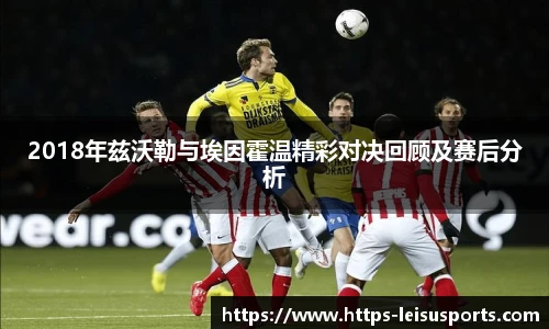 2018年兹沃勒与埃因霍温精彩对决回顾及赛后分析