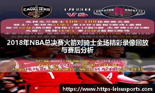 2018年NBA总决赛火箭对骑士全场精彩录像回放与赛后分析