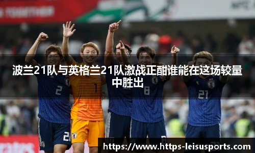 波兰21队与英格兰21队激战正酣谁能在这场较量中胜出