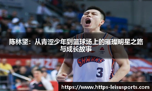 陈林坚：从青涩少年到篮球场上的璀璨明星之路与成长故事
