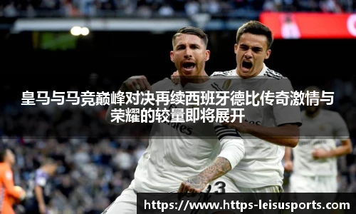 皇马与马竞巅峰对决再续西班牙德比传奇激情与荣耀的较量即将展开
