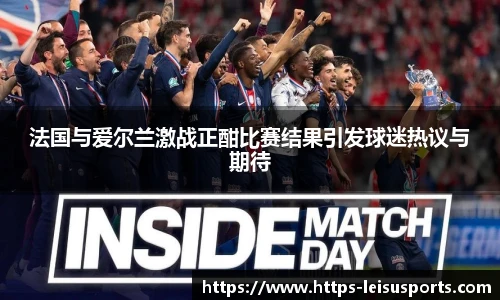 法国与爱尔兰激战正酣比赛结果引发球迷热议与期待